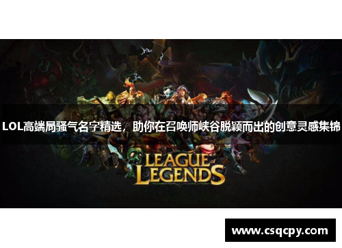 LOL高端局骚气名字精选，助你在召唤师峡谷脱颖而出的创意灵感集锦